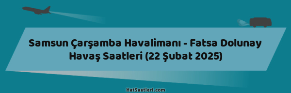 Samsun Çarşamba Havalimanı - Fatsa Dolunay Havaş Saatleri (22 Şubat 2025)